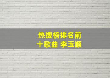 热搜榜排名前十歌曲 李玉顺